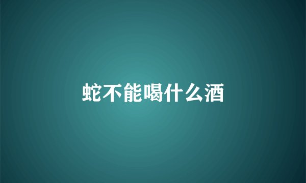蛇不能喝什么酒
