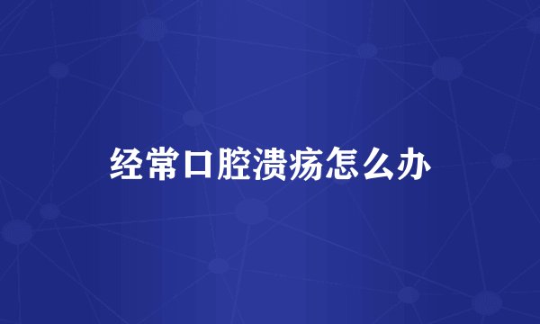 经常口腔溃疡怎么办