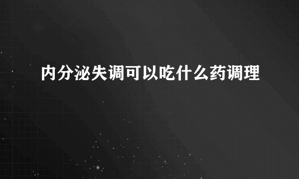 内分泌失调可以吃什么药调理