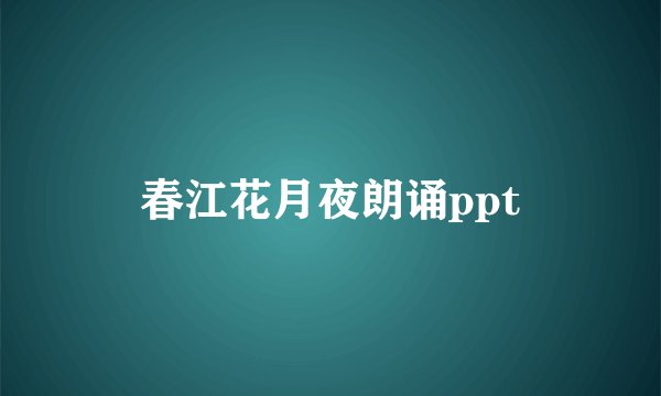 春江花月夜朗诵ppt