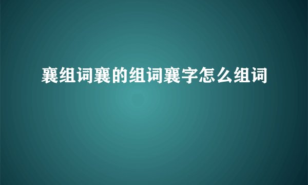 襄组词襄的组词襄字怎么组词