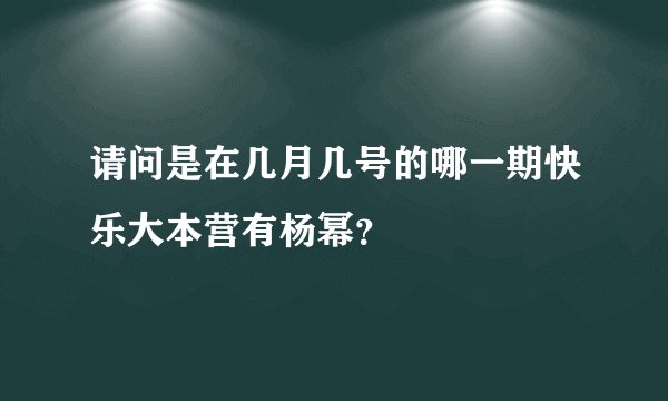 请问是在几月几号的哪一期快乐大本营有杨幂？