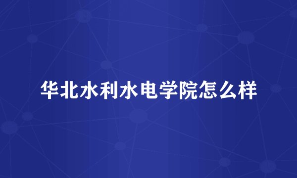 华北水利水电学院怎么样