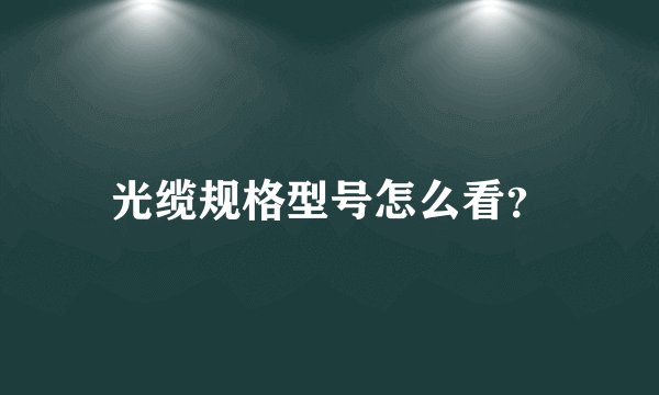光缆规格型号怎么看？
