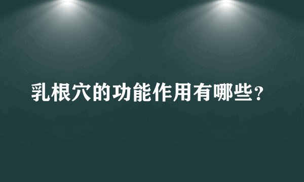 乳根穴的功能作用有哪些？