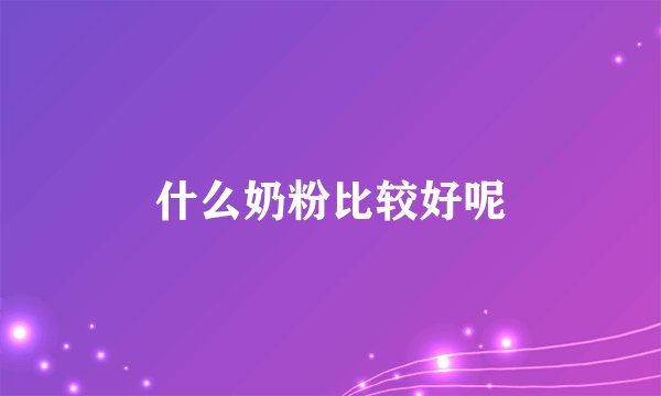 什么奶粉比较好呢