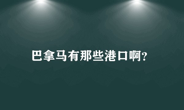 巴拿马有那些港口啊？