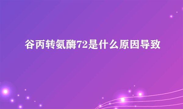 谷丙转氨酶72是什么原因导致