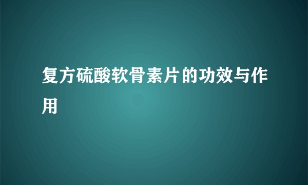复方硫酸软骨素片的功效与作用