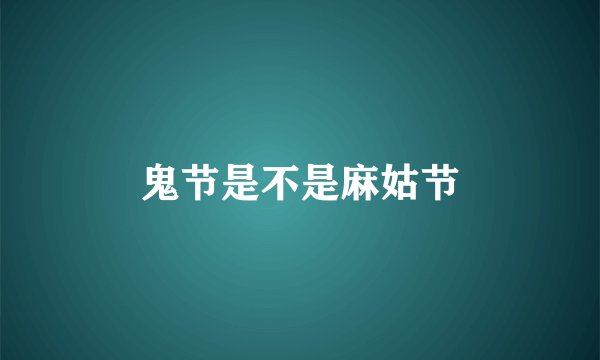 鬼节是不是麻姑节