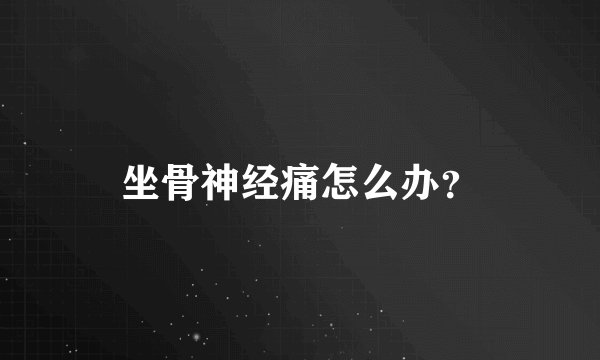 坐骨神经痛怎么办?