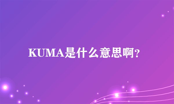 KUMA是什么意思啊？