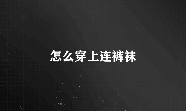怎么穿上连裤袜