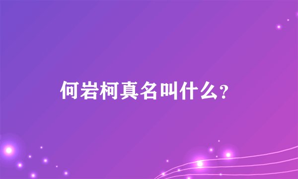 何岩柯真名叫什么?