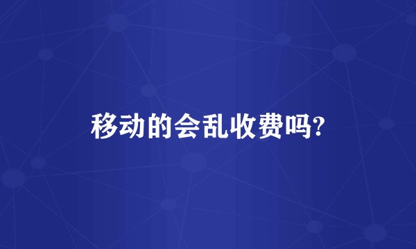 移动的会乱收费吗?