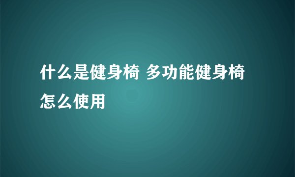 什么是健身椅 多功能健身椅怎么使用