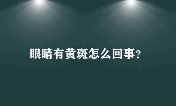 眼睛有黄斑怎么回事?