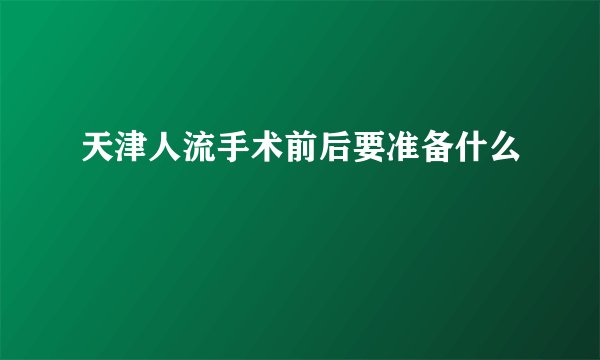 天津人流手术前后要准备什么