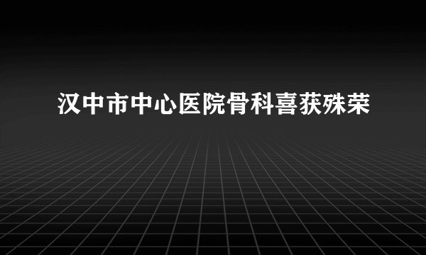 汉中市中心医院骨科喜获殊荣