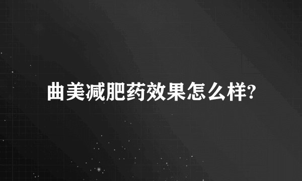 曲美减肥药效果怎么样?