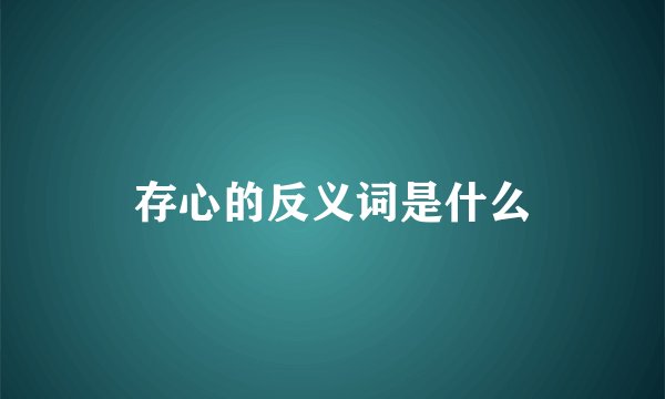 存心的反义词是什么