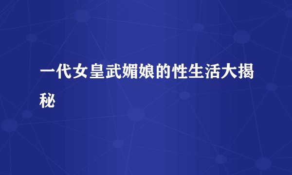 一代女皇武媚娘的性生活大揭秘