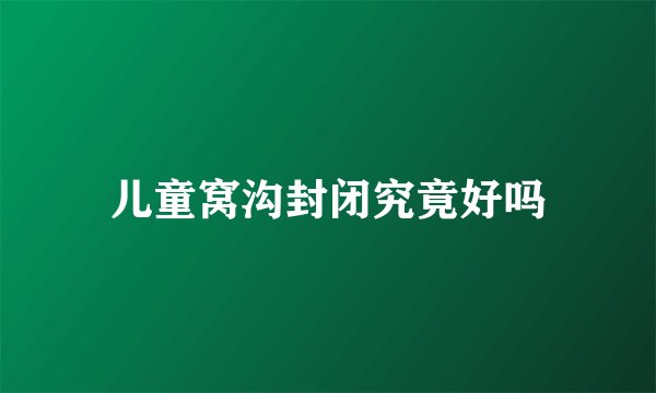 儿童窝沟封闭究竟好吗