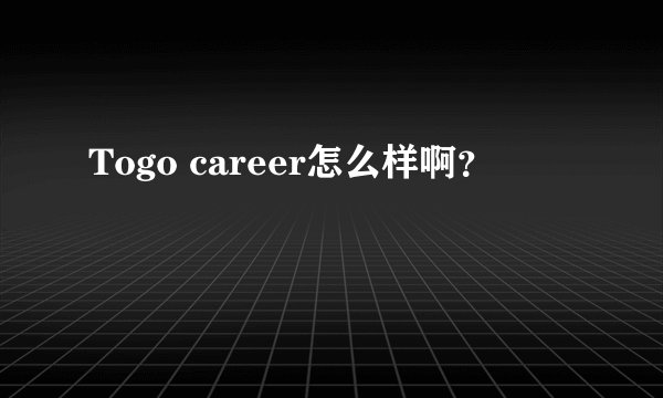 Togo career怎么样啊？