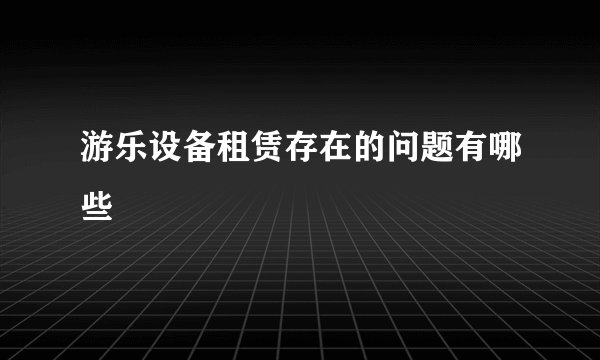 游乐设备租赁存在的问题有哪些