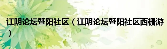 江阴论坛暨阳社区(江阴论坛暨阳社区西栅游)