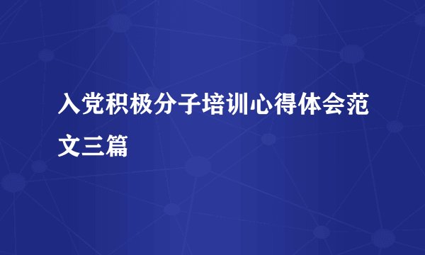 入党积极分子培训心得体会范文三篇