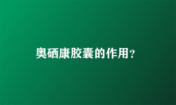 奥硒康胶囊的作用？