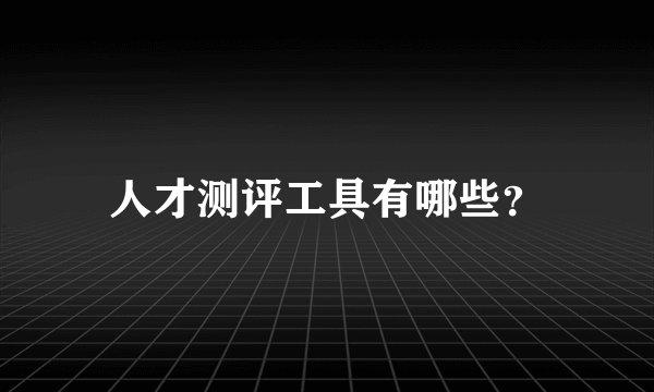 人才测评工具有哪些？