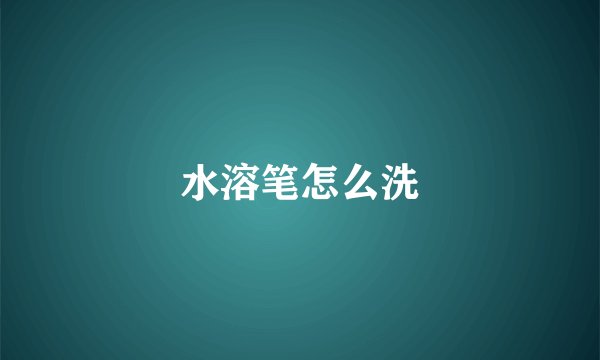 水溶笔怎么洗