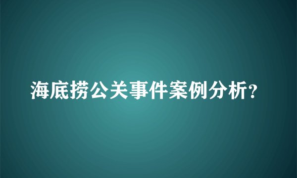 海底捞公关事件案例分析?