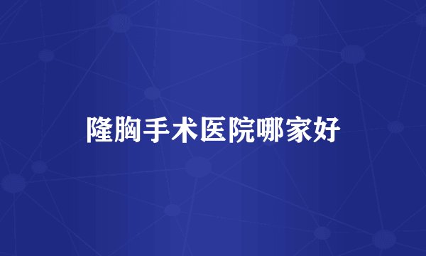 隆胸手术医院哪家好