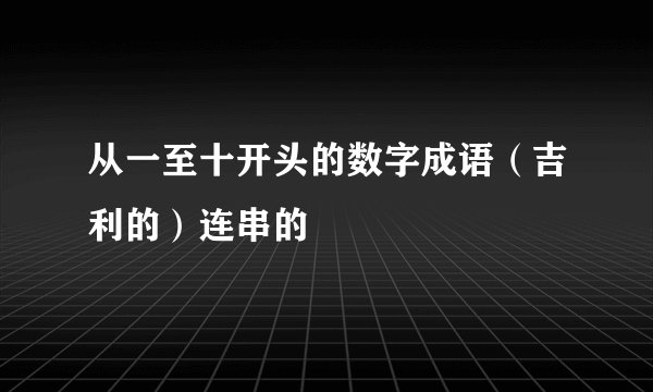 从一至十开头的数字成语(吉利的)连串的