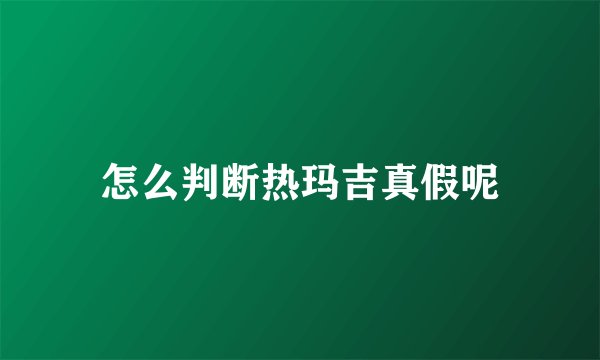 怎么判断热玛吉真假呢