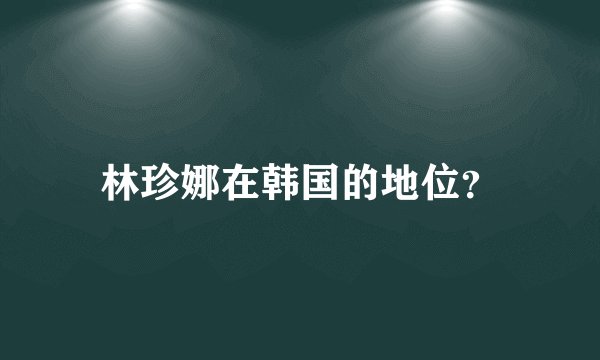 林珍娜在韩国的地位？