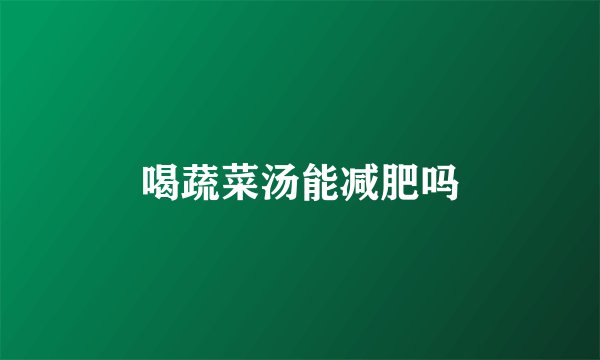 喝蔬菜汤能减肥吗