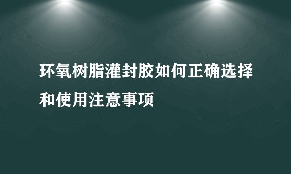 环氧树脂灌封胶如何正确选择和使用注意事项