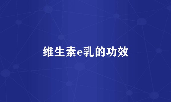 维生素e乳的功效
