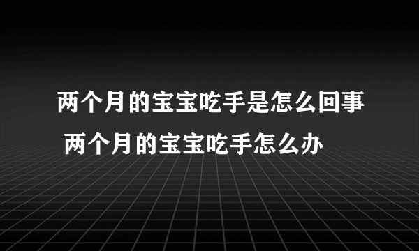 两个月的宝宝吃手是怎么回事 两个月的宝宝吃手怎么办