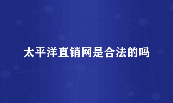 太平洋直销网是合法的吗