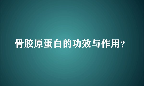 骨胶原蛋白的功效与作用？