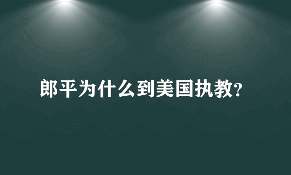 郎平为什么到美国执教？