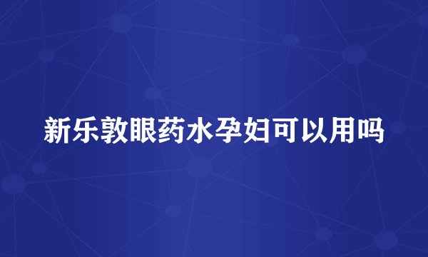 新乐敦眼药水孕妇可以用吗