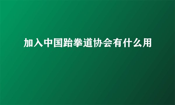 加入中国跆拳道协会有什么用