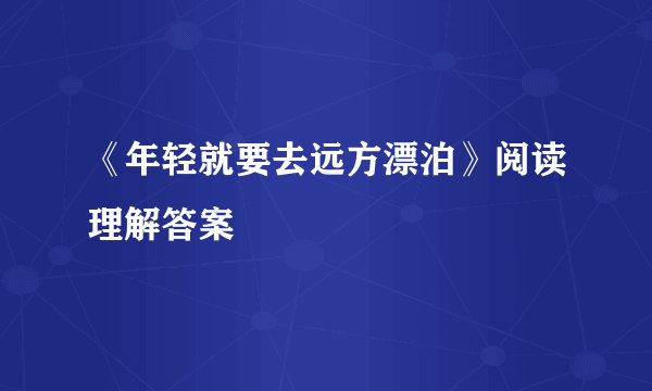 《年轻就要去远方漂泊》阅读理解答案