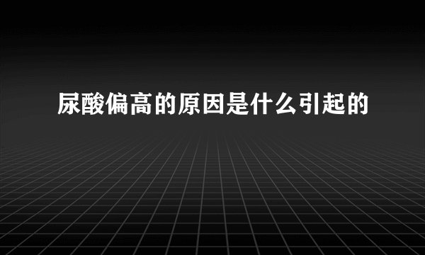 尿酸偏高的原因是什么引起的